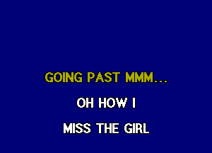 GOING PAST MMM...
0H HOW I
MISS THE GIRL