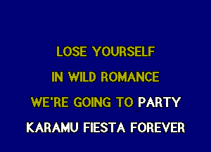LOSE YOURSELF

IN WILD ROMANCE
WE'RE GOING TO PARTY
KARAMU FIESTA FOREVER