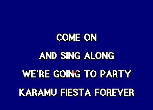 COME ON

AND SING ALONG
WE'RE GOING TO PARTY
KARAMU FIESTA FOREVER