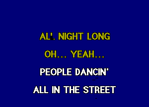AL'. NIGHT LONG

OH... YEAH...
PEOPLE DANCIN'
ALL IN THE STREET