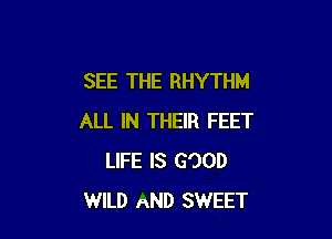 SEE THE RHYTHM

ALL IN THEIR FEET
LIFE IS GOOD
WILD nND SWEET