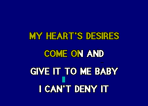 MY HEART'S DESIRES

COME ON AND
GIVE IT TO ME BABY
I CAN'T DENY IT