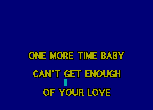 ONE MORE TIME BABY
CAN'T GET ENOUGH
OF YOUR LOVE