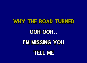 WHY THE ROAD TURNED

OCH OCH.
I'M MISSING YOU
TELL ME