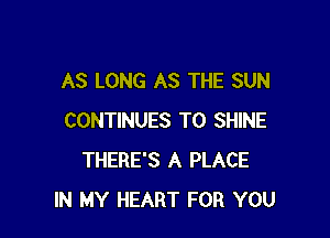 AS LONG AS THE SUN

CONTINUES TO SHINE
THERE'S A PLACE
IN MY HEART FOR YOU