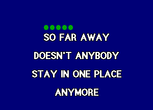 SO FAR AWAY

DOESN'T ANYBODY
STAY IN ONE PLACE
ANYMORE