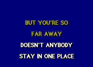 BUT YOU'RE SO

FAR AWAY
DOESN'T ANYBODY
STAY IN ONE PLACE