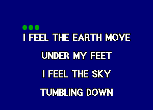 I FEEL THE EARTH MOVE

UNDER MY FEET
I FEEL THE SKY
TUMBLING DOWN