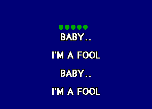 BABY . .

I'M A FOOL
BABY..
I'M A FOOL