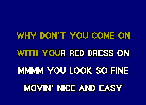 WHY DON'T YOU COME ON

WITH YOUR RED DRESS 0N
MMMM YOU LOOK SO FINE
MOVIN' NICE AND EASY