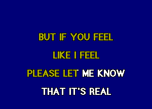 BUT IF YOU FEEL

LIKE I FEEL
PLEASE LET ME KNOW
THAT IT'S REAL