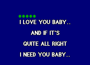 I LOVE YOU BABY..

AND IF IT'S
QUITE ALL RIGHT
I NEED YOU BABY..