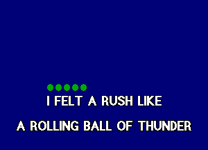 I FELT A RUSH LIKE
A ROLLING BALL 0F THUNDER