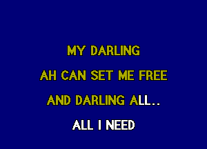 MY DARLING

AH CAN SET ME FREE
AND DARLING ALL.
ALL I NEED