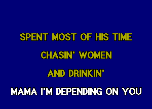 SPENT MOST OF HIS TIME

CHASIN' WOMEN
AND DRINKIN'
MAMA I'M DEPENDING ON YOU