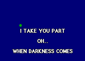 I TAKE YOU PART
0H..
WHEN DARKNESS COMES