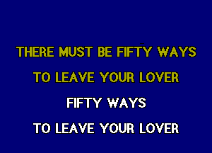 THERE MUST BE FIFTY WAYS
TO LEAVE YOUR LOVER
FIFTY WAYS
TO LEAVE YOUR LOVER