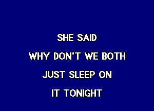 SHE SAID

WHY DON'T WE BOTH
JUST SLEEP ON
IT TONIGHT
