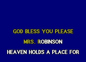 GOD BLESS YOU PLEASE
MRS. ROBINSON
HEAVEN HOLDS A PLACE FOR