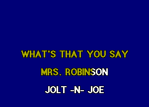 WHAT'S THAT YOU SAY
MRS. ROBINSON
JOLT -N- JOE