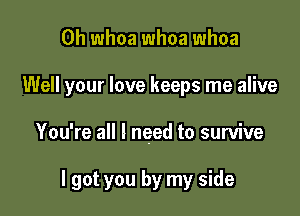 0h whoa whoa whoa

Well your love keeps me alive

You're all I need to survive

I got you by my side