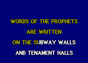 WORDS OF THE PROPHETS

ARE WRITTEN
ON THE SUBWAY WALLS
AND TENAMENT HALLS