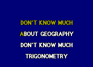 DON'T KNOW MUCH

ABOUT GEOGRAPHY
DON'T KNOW MUCH
TRIGONOMETRY