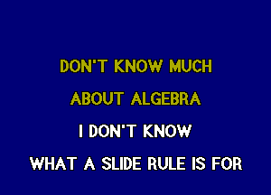 DON'T KNOW MUCH

ABOUT ALGEBRA
I DON'T KNOW
WHAT A SLIDE RULE IS FOR