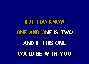 BUT I DO KNOW

ONE AND ONE IS TWO
AND IF THIS ONE
COULD BE WITH YOU