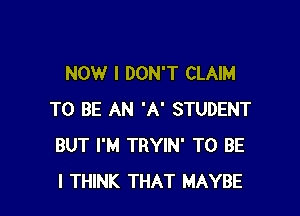 NOW I DON'T CLAIM

TO BE AN 'A' STUDENT
BUT I'M TRYIN' TO BE
I THINK THAT MAYBE