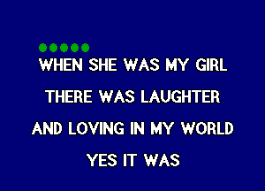 WHEN SHE WAS MY GIRL

THERE WAS LAUGHTER
AND LOVING IN MY WORLD
YES IT WAS