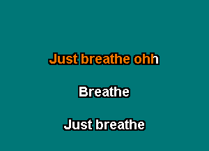 Just breathe ohh

Breathe

Just breathe