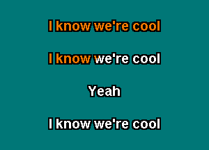 I know we're cool
I know we're cool

Yeah

I know we're cool