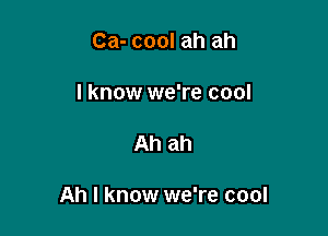 Ca- cool ah ah
I know we're cool

Ah ah

Ah I know we're cool