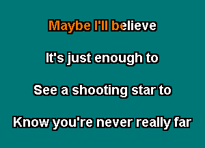 Maybe I'll believe
It's just enough to

See a shooting star to

Know you're never really far