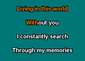 Living in this world

Without you

I constantly search

Through my memories