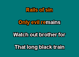 Rails of sin
Only evil remains

Watch out brother for

That long black train