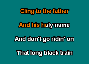 Cling to the father

And his holy name

And don't go ridin' on

That long black train