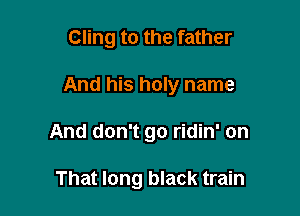 Cling to the father

And his holy name

And don't go ridin' on

That long black train
