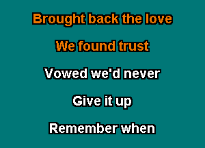 Brought back the love
We found trust

Vowed we'd never

Give it up

Remember when