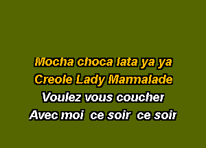 Mocha cnoca Iata ya ya

Creole Lady Mannaiade
Voulez vous coucher
Avec moi ce soir ce soir