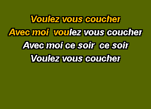 Voulez vous coucher
Aveo moi voulez vous coucher
Avec moi ce soir ce soir

Voulez vous couchet