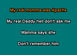 My real momma was Apache

My real Daddy hell don't ask me

Mamma says she

Don't remember him