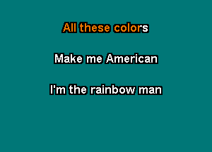 All these colors

Make me American

I'm the rainbow man