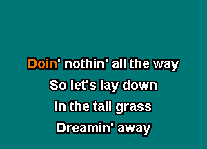 Doin' nothin' all the way

So let's lay down
In the tall grass
Dreamin' away