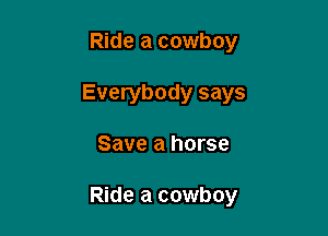 Ride a cowboy
Everybody says

Save a horse

Ride a cowboy