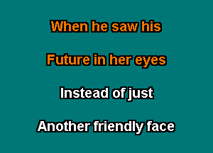 When he saw his
Future in her eyes

Instead of just

Another friendly face