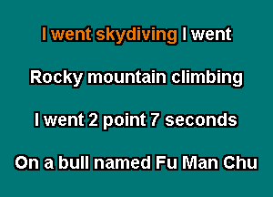 I went skydiving I went

Rocky mountain climbing

Iwent 2 point 7 seconds

On a bull named Fu Man Chu
