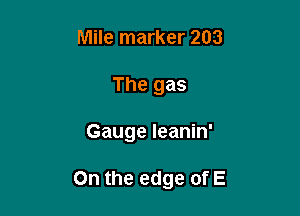 Mile marker 203
The gas

Gauge Ieanin'

On the edge of E
