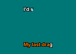 My last drag